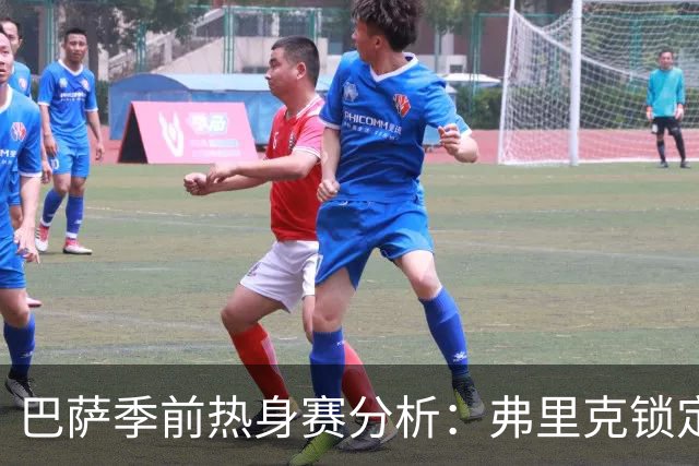 巴萨季前热身赛分析：弗里克锁定克里斯滕森等三名核心球员，西甲首战前景一览