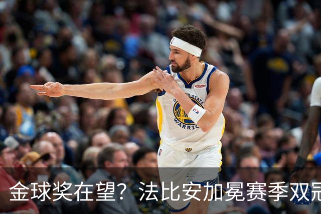 金球奖在望？法比安加冕赛季双冠，成今年唯一欧冠+世界杯得主