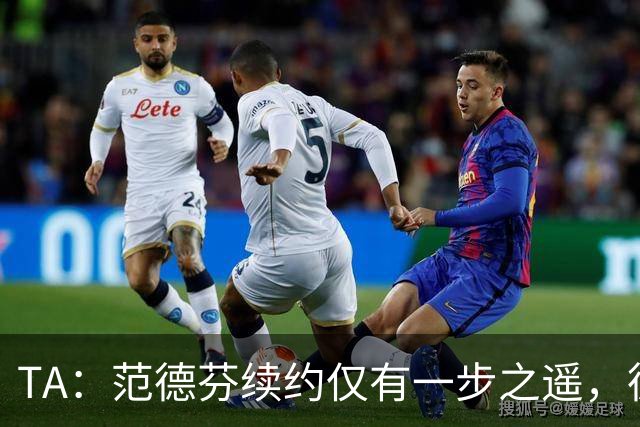 TA：范德芬续约仅有一步之遥，德泽尔比的攻心策略再次奏效